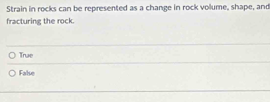 Strain in rocks can be represented as a change in rock volume, shape, and
fracturing the rock.
True
False