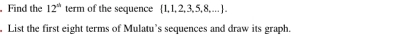 Find the 12^(th) term of the sequence 1,1,2,3,5,8,... 
. List the first eight terms of Mulatu’s sequences and draw its graph.