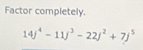 Factor completely.
14j^4-11j^3-22j^2+7j^5