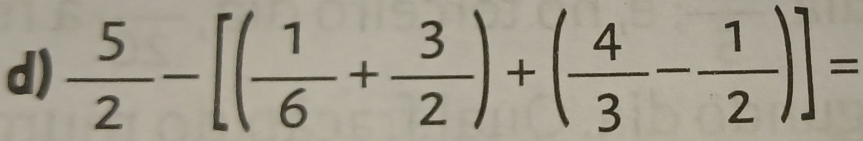  5/2 -[( 1/6 + 3/2 )+( 4/3 - 1/2 )]=