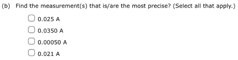 Find the measurement(s) that is/are the most precise? (Select all that apply.)
0.025 A
0.0350 A
0.00050 A
0.021 A