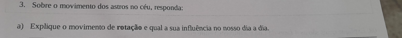 Sobre o movimento dos astros no céu, responda: 
a) Explique o movimento de rotação e qual a sua influência no nosso dia a dia.