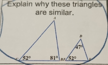 Explain why these triangles
are similar.
D
47°
52°