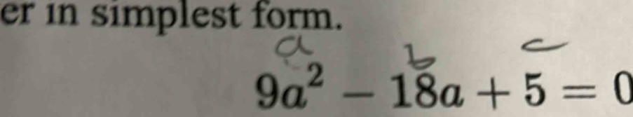 Solved: er in simplest form. 9a^2-18a+5=0 [Math]