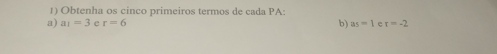 Obtenha os cinco primeiros termos de cada PA: 
a) a_1=3 e r=6 b) a_5=1 e r=-2