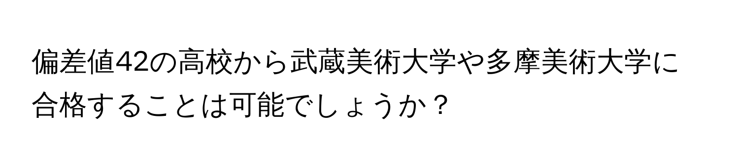 偏差値42の高校から武蔵美術大学や多摩美術大学に合格することは可能でしょうか？