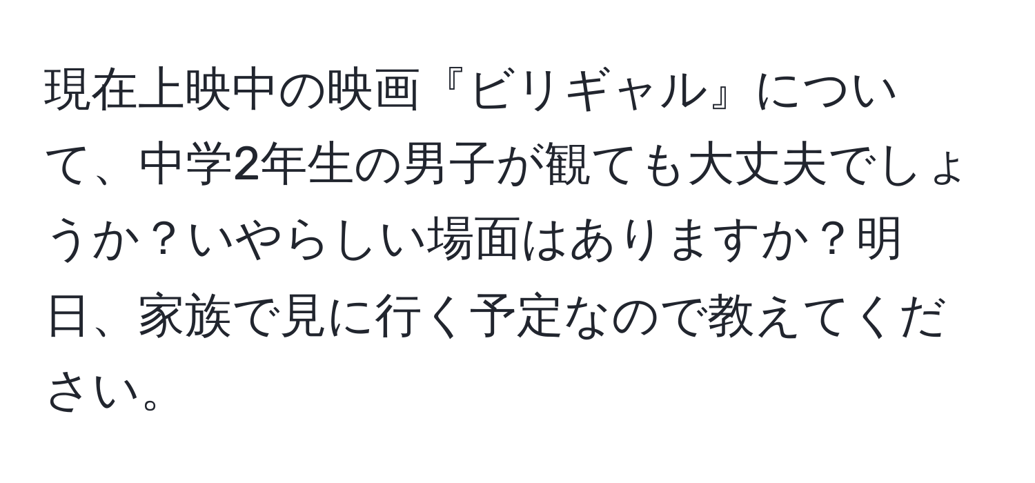 現在上映中の映画『ビリギャル』について、中学2年生の男子が観ても大丈夫でしょうか？いやらしい場面はありますか？明日、家族で見に行く予定なので教えてください。