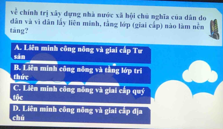 về chính trị xây dựng nhà nước xã hội chủ nghĩa của dân do
dân và vì dân lấy liên minh, tầng lớp (giai cấp) nào làm nền
täng?
A. Liên minh công nông và giai cấp Tư
sản
B. Liên minh công nông và tầng lớp tri
thức
C. Liên minh công nông và giai cấp quý
tộc
D. Liên minh công nông và giai cấp địa
chú