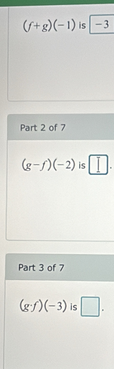 (f+g)(-1) is -3
Part 2 of 7
(g-f)(-2) is □. 
Part 3 of 7
(g· f)(-3) is □.