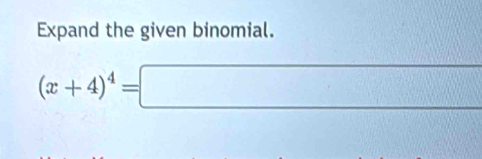 Expand the given binomial.
(x+4)^4=□