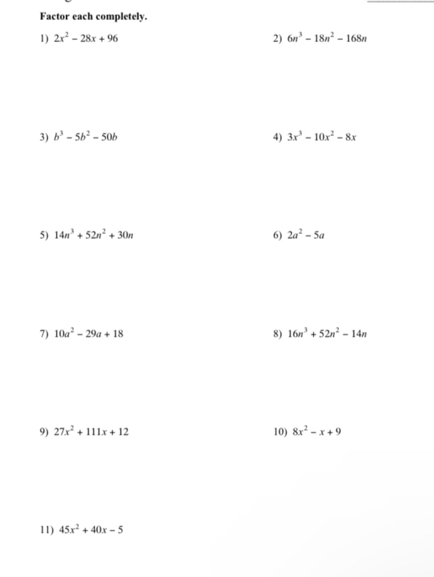 Factor each completely. 
1) 2x^2-28x+96 2) 6n^3-18n^2-168n
3) b^3-5b^2-50b 4) 3x^3-10x^2-8x
5) 14n^3+52n^2+30n 6) 2a^2-5a
7) 10a^2-29a+18 8) 16n^3+52n^2-14n
9) 27x^2+111x+12 10) 8x^2-x+9
11) 45x^2+40x-5