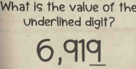 What is the value of the 
underlined digit?
6,919