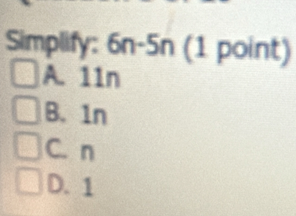 Simplify: 6n-5n (1 point)
A. 11n
B. 1n
C. n
D. 1