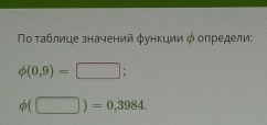 Νο τаблице значений φунκции φ определи:
phi (0,9)=□;
phi (□ )=0,3984.