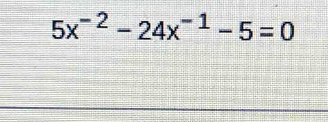 5x^(-2)-24x^(-1)-5=0