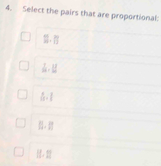 Select the pairs that are proportional:
 65/30 ,  20/12 
 7/24 ,  12/20 
 6/10 + 7/6 
frac 2154, 29/3 
 13/10 ,  69/10 