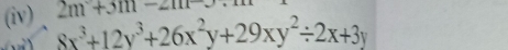 2m+3m-2m
(iv) 8x^3+12y^3+26x^2y+29xy^2/ 2x+3y