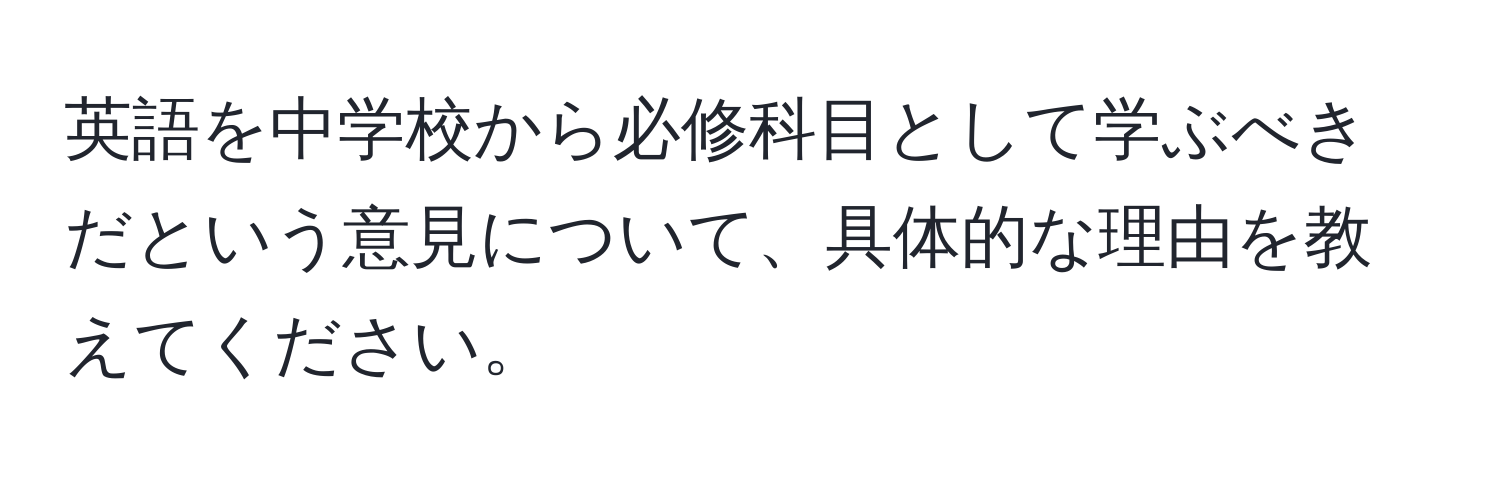 英語を中学校から必修科目として学ぶべきだという意見について、具体的な理由を教えてください。