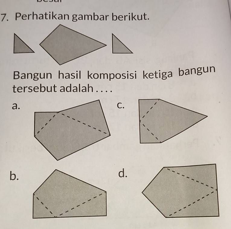 Perhatikan gambar berikut.
Bangun hasil komposisi ketiga bangun
tersebut adalah . . . .
a.
C.
b.
d.