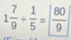 1 7/9 /  1/5 =  80/9 |