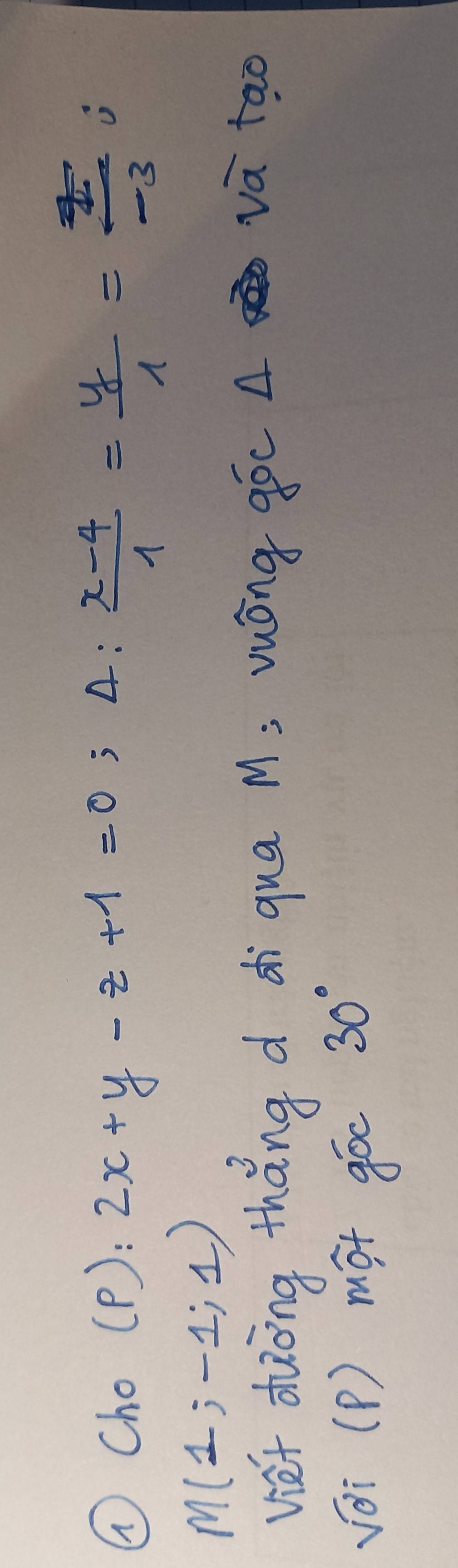 ①Cho (P): 2x+y-z+1=0; A:  (x-4)/1 = y/1 = z/-3  )
M(1;-1;1)
viet dōng thǎng d di qua M; vuóng góc A và tao 
vèi (P) mót góc
30°