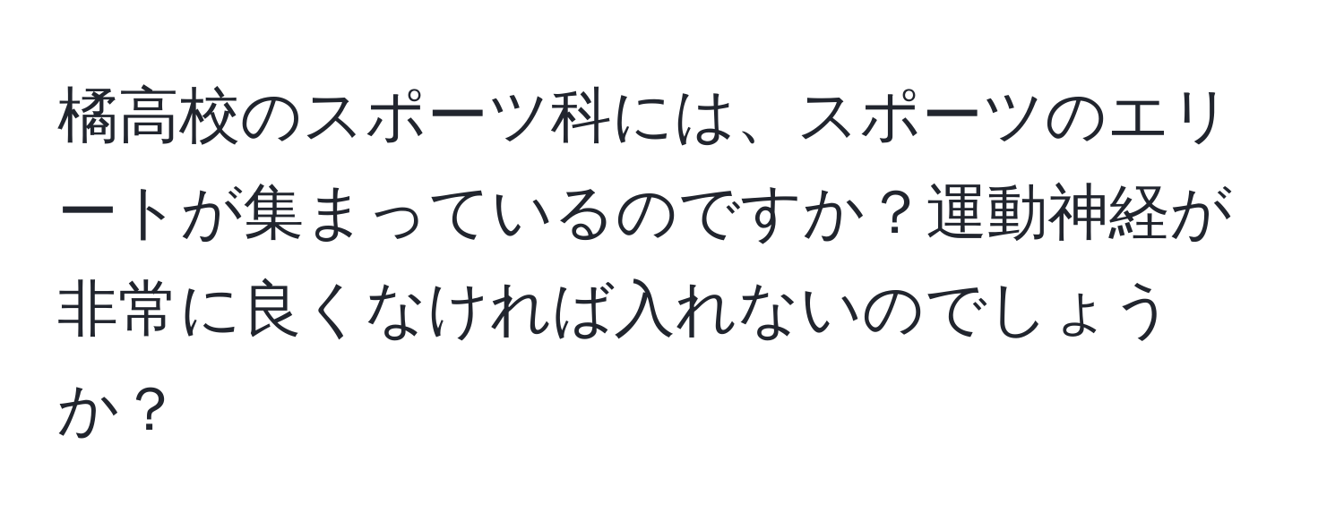 橘高校のスポーツ科には、スポーツのエリートが集まっているのですか？運動神経が非常に良くなければ入れないのでしょうか？