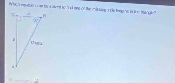 Which equation can be solved to find one of the missing side lengths in the triangle?
cos (60°)=frac 12