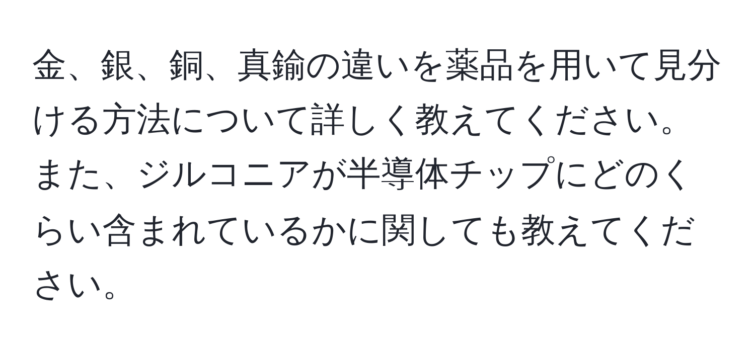 金、銀、銅、真鍮の違いを薬品を用いて見分ける方法について詳しく教えてください。また、ジルコニアが半導体チップにどのくらい含まれているかに関しても教えてください。