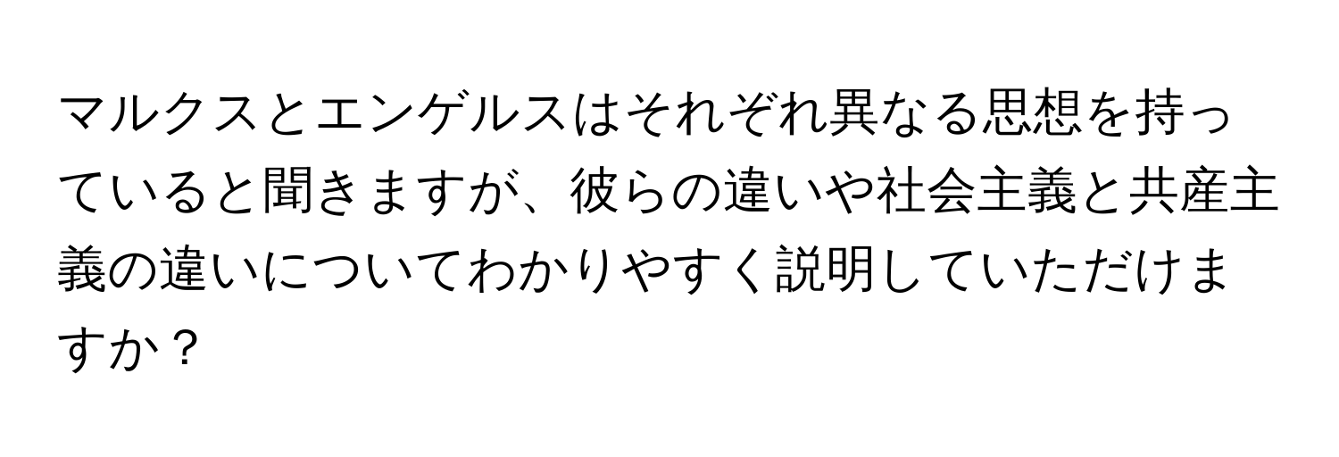 マルクスとエンゲルスはそれぞれ異なる思想を持っていると聞きますが、彼らの違いや社会主義と共産主義の違いについてわかりやすく説明していただけますか？