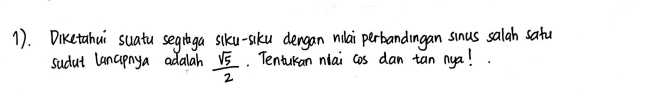 1. Diketahui suatu segitaga siku-siku dengan nilai perbandingan sinus salah satu 
sudut lancpnya adalah  sqrt(5)/2 . Tentukan nlai cos dan tan nya!