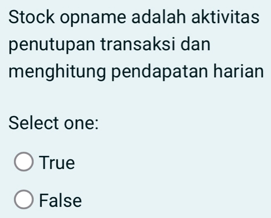 Stock opname adalah aktivitas
penutupan transaksi dan
menghitung pendapatan harian
Select one:
True
False