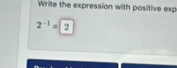 Write the expression with positive exp
2^(-1)=2