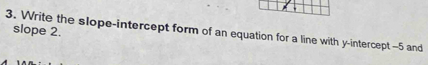 slope 2. 
3. Write the slope-intercept form of an equation for a line with y-intercept -5 and