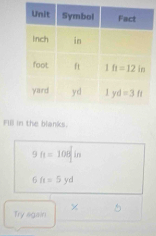 Fill in the blanks.
9ft=108in
6ft=5yd
×
Try again