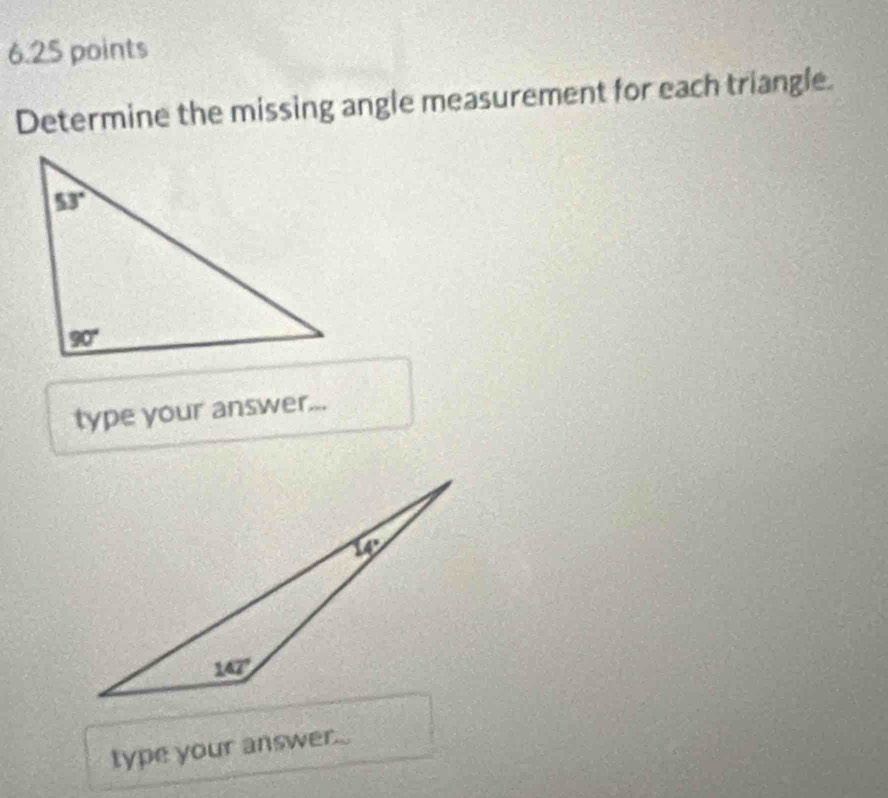 Determine the missing angle measurement for each triangle.
type your answer...
type your answer....