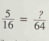  5/16 = ?/64 