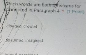 Which words are both synonyms for
connected in Paragraph 4^* (1 Point)
clogged, crowed
assumed, imagined