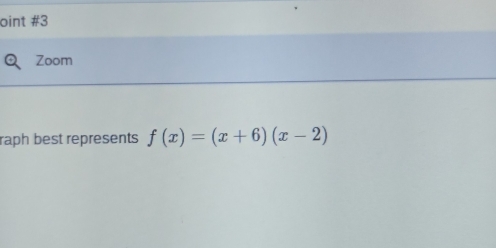 oint #3 
Zoom 
raph best represents f(x)=(x+6)(x-2)