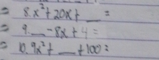 x^2+20x+ _ 
9、_ -8x+4=
10. 9x^2+ _ f100=