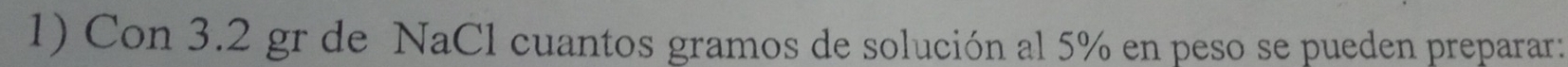 Con 3.2 gr de NaCl cuantos gramos de solución al 5% en peso se pueden preparar: