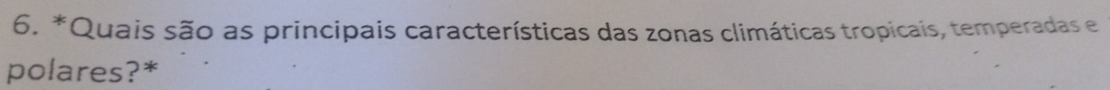 Quais são as principais características das zonas climáticas tropicais, temperadas e 
polares?*