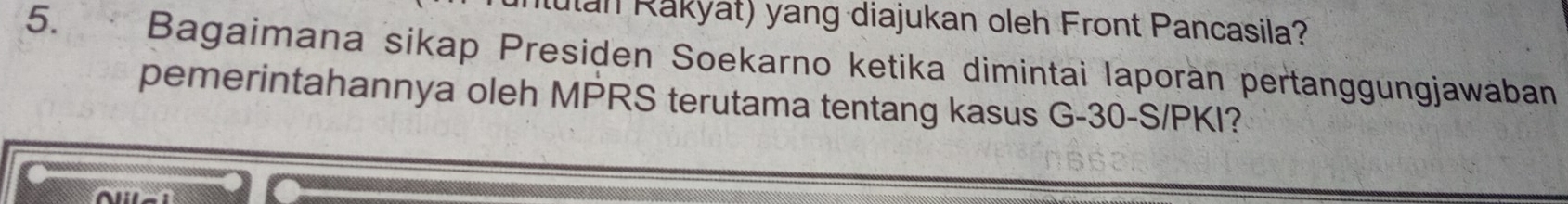 utan Rakyat) yang diajukan oleh Front Pancasila? 
5. Bagaimana sikap Presiden Soekarno ketika dimintai laporan pertanggungjawaban 
pemerintahannya oleh MPRS terutama tentang kasus G- 30-S/PKI?