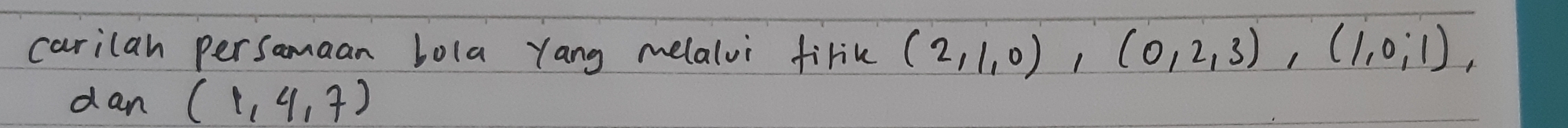 carilan persamaan bola Yang melalvi firik (2,1,0), (0,2,3), (1,0,1), 
dan (1,4,7)