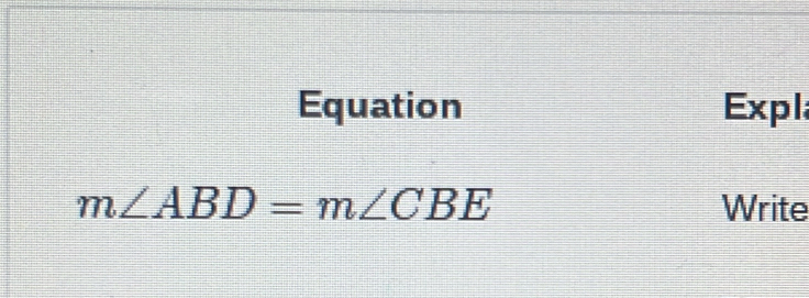 Equation Expl
m∠ ABD=m∠ CBE Write