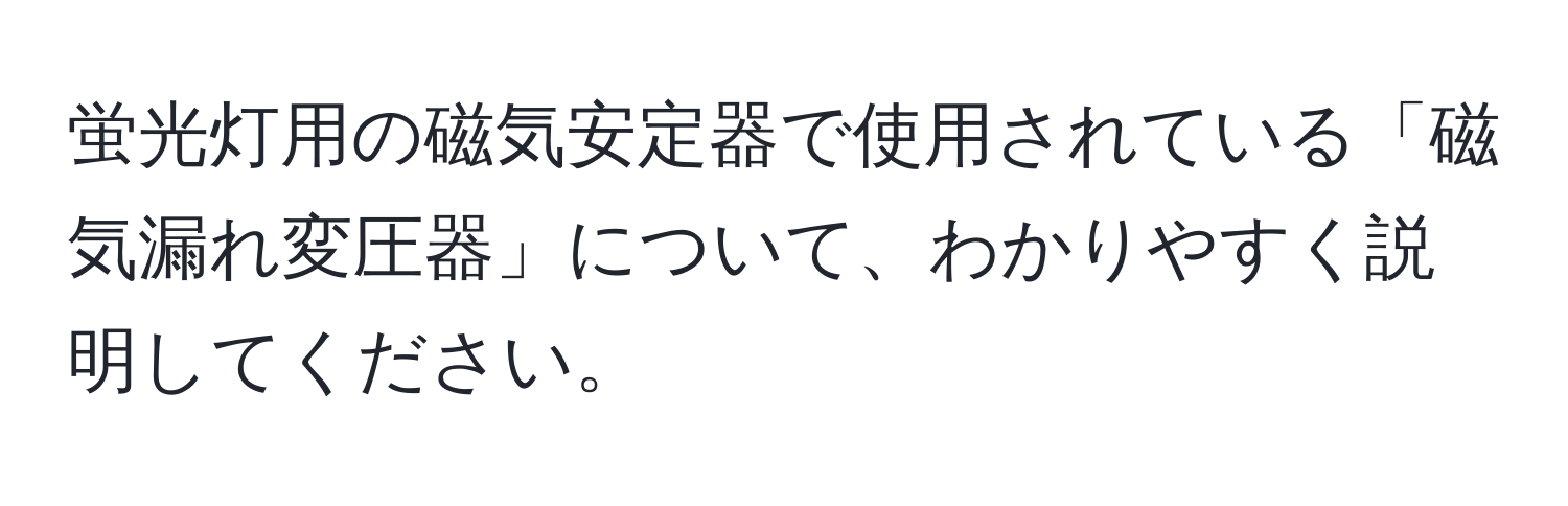 蛍光灯用の磁気安定器で使用されている「磁気漏れ変圧器」について、わかりやすく説明してください。