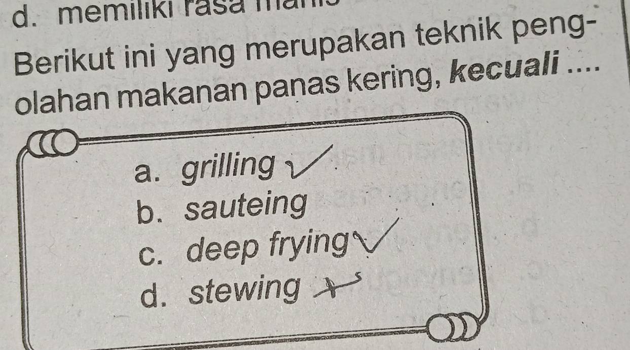 memılıkı rasa ma
Berikut ini yang merupakan teknik peng-
olahan makanan panas kering, kecuali ....
a. grilling
b. sauteing
c. deep frying
d. stewing