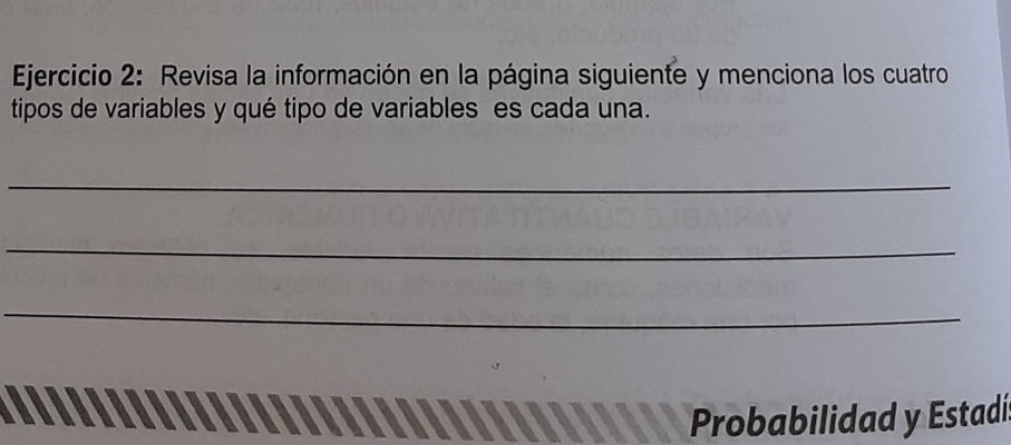 Revisa la información en la página siguiente y menciona los cuatro 
tipos de variables y qué tipo de variables es cada una. 
_ 
_ 
_ 
Probabilidad y Estadí