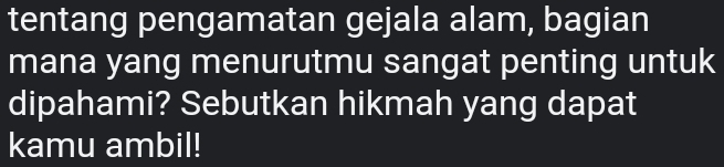 tentang pengamatan gejala alam, bagian 
mana yang menurutmu sangat penting untuk 
dipahami? Sebutkan hikmah yang dapat 
kamu ambil!