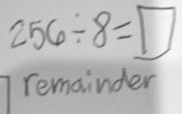 256/ 8=□
remainder