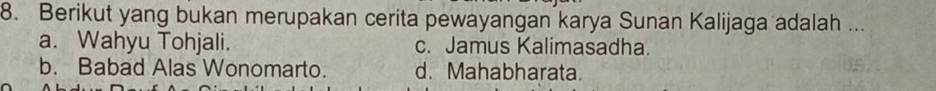 Berikut yang bukan merupakan cerita pewayangan karya Sunan Kalijaga adalah ...
a. Wahyu Tohjali. c. Jamus Kalimasadha.
b. Babad Alas Wonomarto. d. Mahabharata.